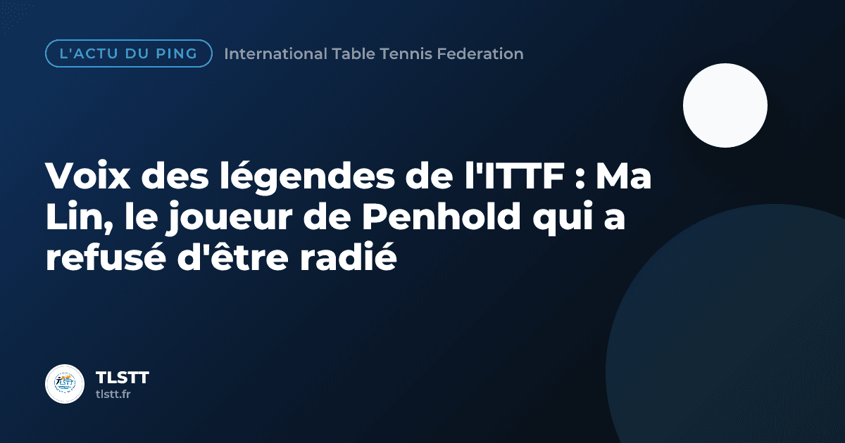 Voix des légendes de l'ITTF : Ma Lin, le joueur de Penhold qui a refusé d'être radié