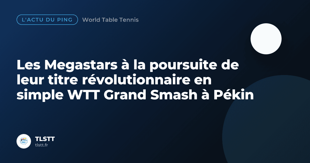 Les Megastars à la poursuite de leur titre révolutionnaire en simple WTT Grand Smash à Pékin