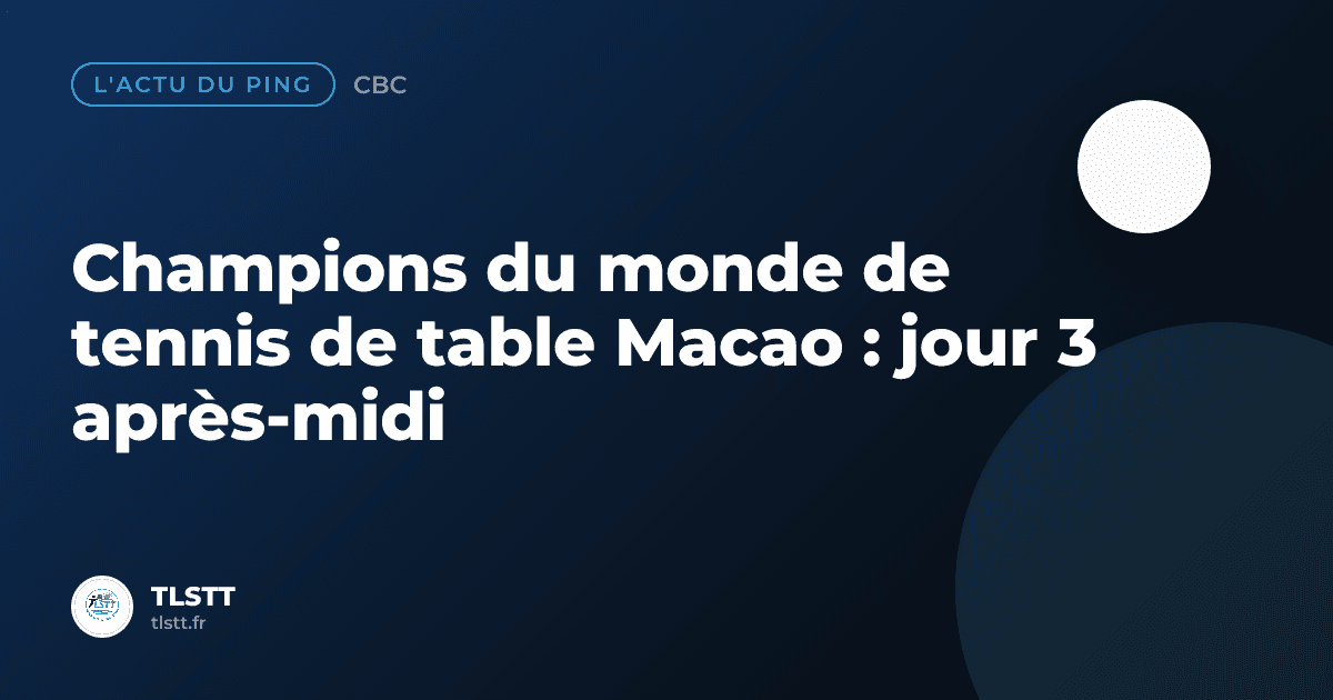 Champions du monde de tennis de table Macao : jour 3 après-midi