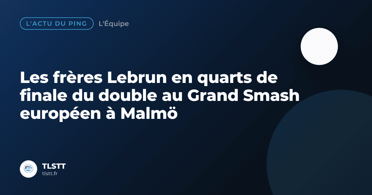 Les frères Lebrun en quarts de finale du double au Grand Smash européen à Malmö