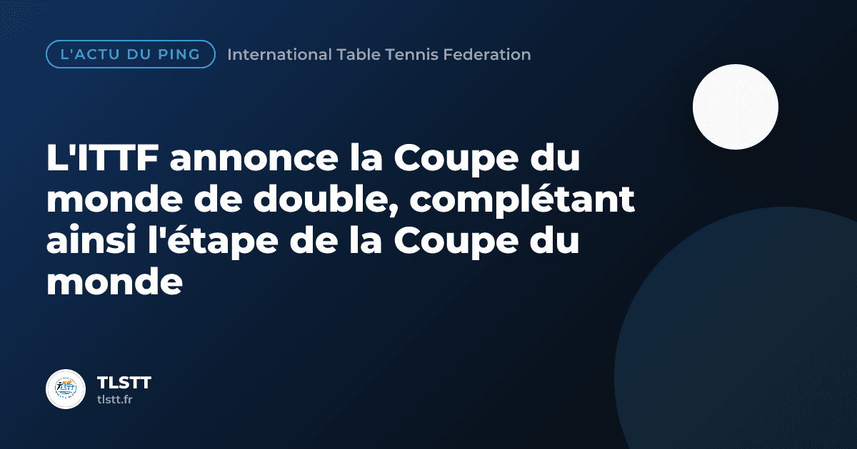 L'ITTF annonce la Coupe du monde de double, complétant ainsi l'étape de la Coupe du monde