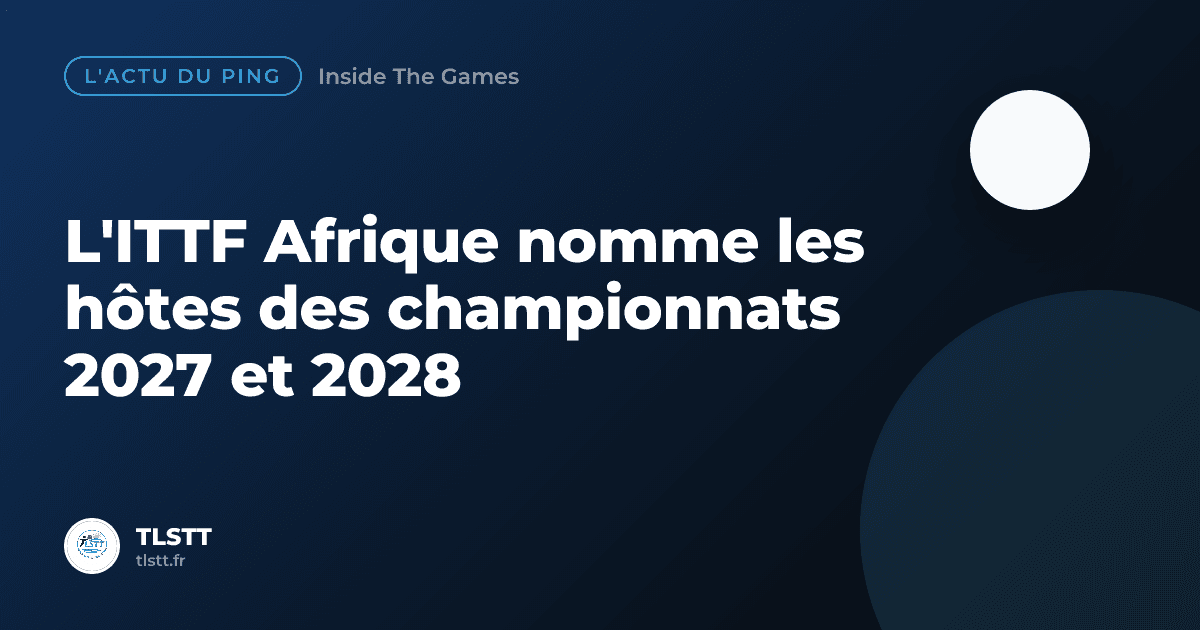 L'ITTF Afrique nomme les hôtes des championnats 2027 et 2028