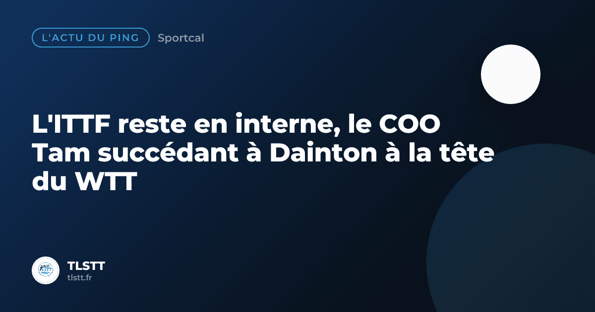 L'ITTF reste en interne, le COO Tam succédant à Dainton à la tête du WTT