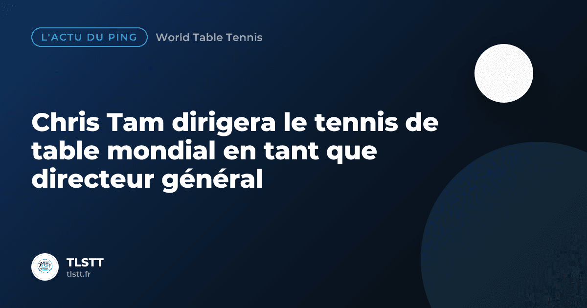 Chris Tam dirigera le tennis de table mondial en tant que directeur général