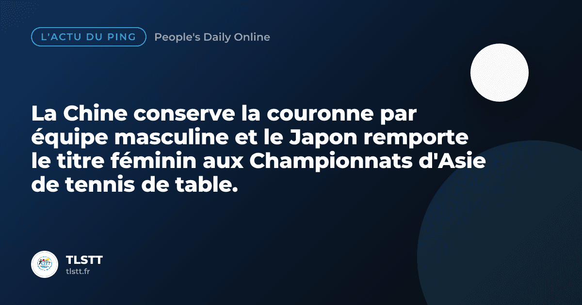 La Chine conserve la couronne par équipe masculine et le Japon remporte le titre féminin aux Championnats d'Asie de tennis de table.
