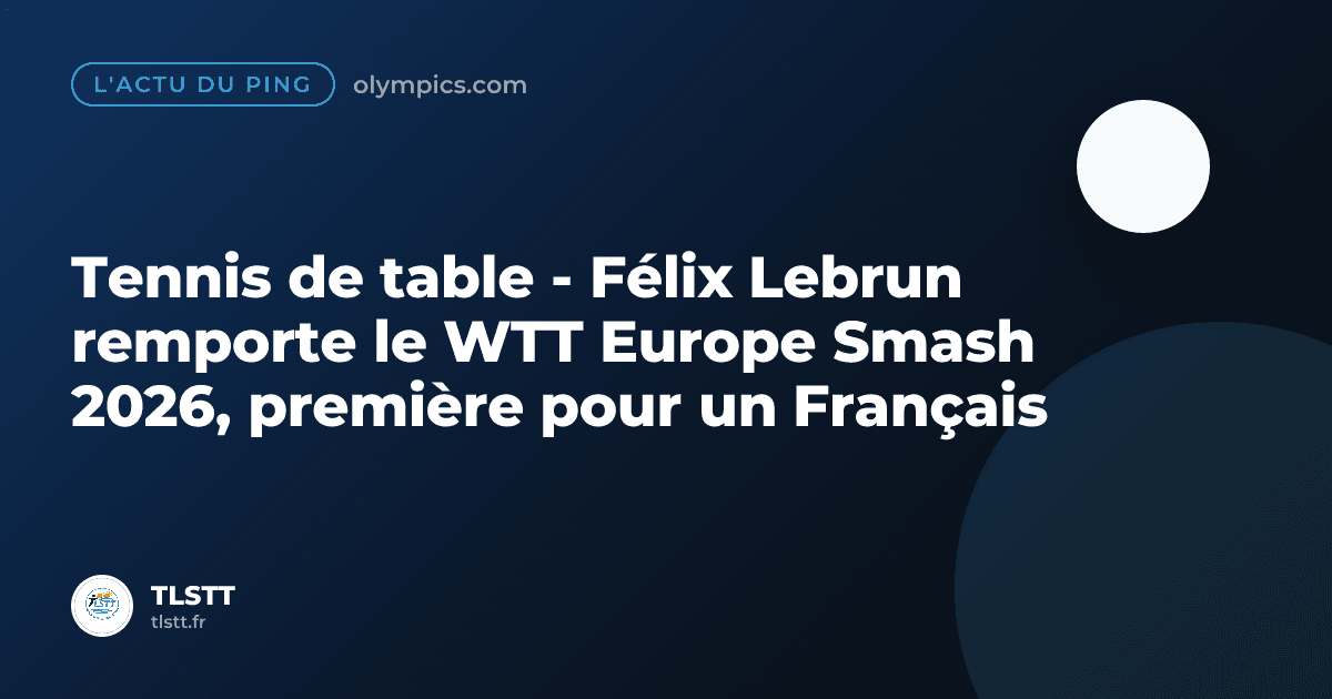 Tennis de table - Félix Lebrun remporte le WTT Europe Smash 2026, première pour un Français